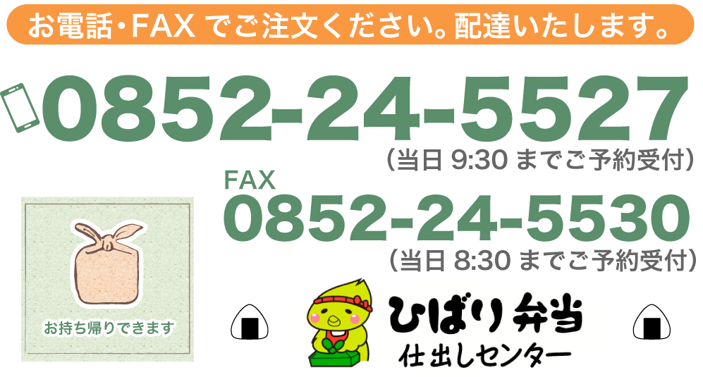 お電話・FAXでご注文ください。配達いたします。TEL:0852-24-5527（当日9:30までご予約受付）FAX :0852-24-5530（当日8:30までご予約受付）お持ち帰りできます TAKE OUT ひばり弁当